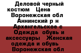 Деловой черный костюм › Цена ­ 1 000 - Воронежская обл., Аннинский р-н, Архангельское с. Одежда, обувь и аксессуары » Женская одежда и обувь   . Воронежская обл.